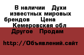 В наличии!!!Духи известных мировых брендов!  › Цена ­ 1 500 - Кемеровская обл. Другое » Продам   